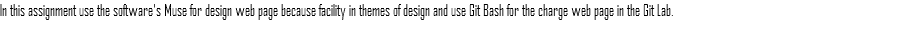 In this assignment use the software's Muse for design web page because facility in themes of design and use Git Bash for the charge web page in the Git Lab.