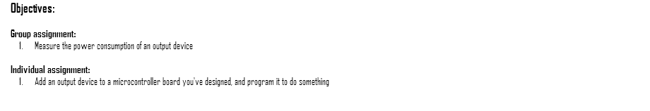 Objectives: Group assignment: Measure the power consumption of an output device Individual assignment: Add an output device to a microcontroller board you've designed, and program it to do something 